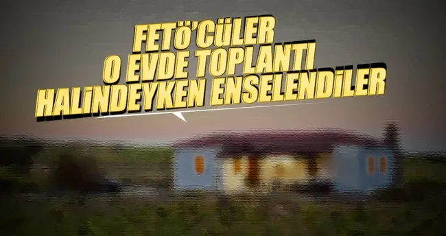 FETÖ üyeleri toplantı yaparken yakalandı