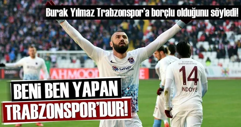 Beni ben yapan Trabzonspor’dur