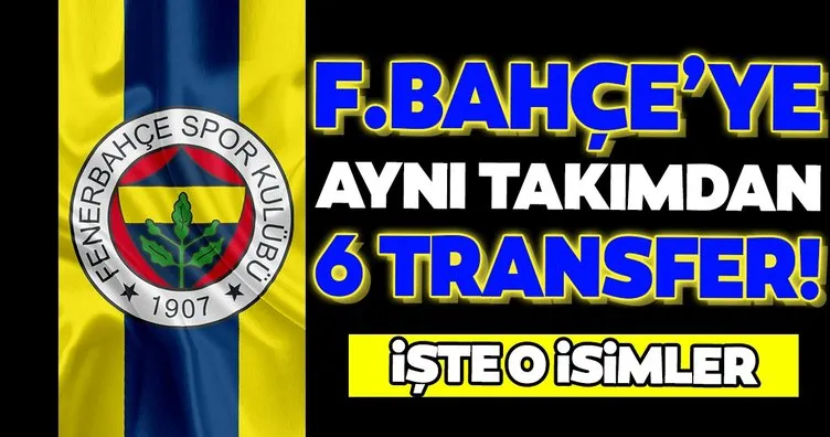 Fenerbahçe’ye aynı takımdan 6 transfer birden!