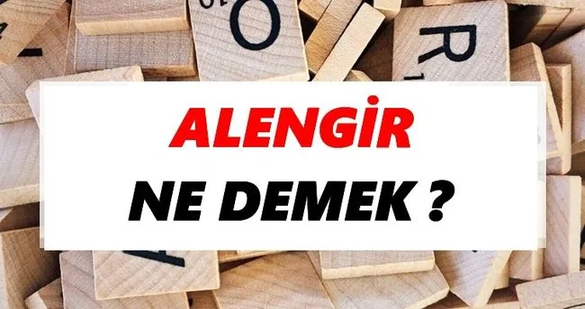 Alengir Ne Demek? TDK’ya Göre Alengir Sözlük Anlamı Nedir?