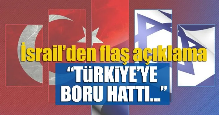 İsrail’den flaş açıklama: Türkiye’ye boru hattı İsrail için uygun bir ihracat alanı