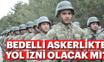 Bedelli askerlikte yol izni olacak mı?