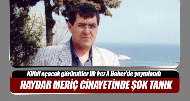 Haydar Meriç cinayetinde iki önemli tanık