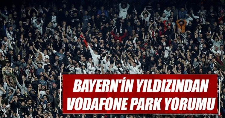 Bayern’in yıldızından Vodafone Park yorumu