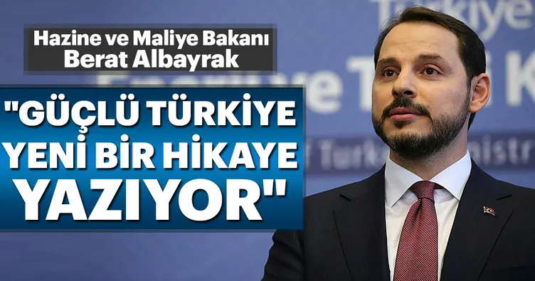 Hazine ve Maliye Bakanı Berat Albayrak: Güçlü Türkiye yeni bir hikaye yazıyor