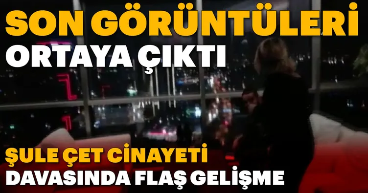 Şule Çet’in son görüntüleri ortaya çıktı!