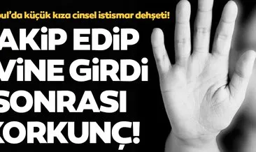 Son dakika: İstanbul’da küçük kıza cinsel istismar dehşeti! Takip edip evine girdi, taciz edip video çekti