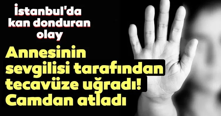 Son dakika | İstanbul’da kan donduran olay! Annesinin sevgilisi tarafından tecavüze uğrayan küçük kız camdan atladı
