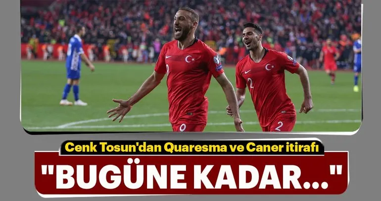 Cenk Tosun’dan Quaresma ve Caner itirafı