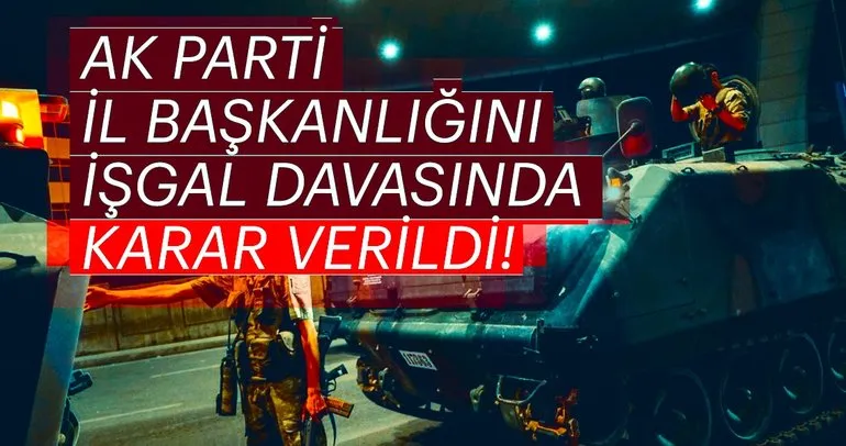 Son dakika: AK Parti İstanbul İl Başkanlığını işgal girişimi davasında karar