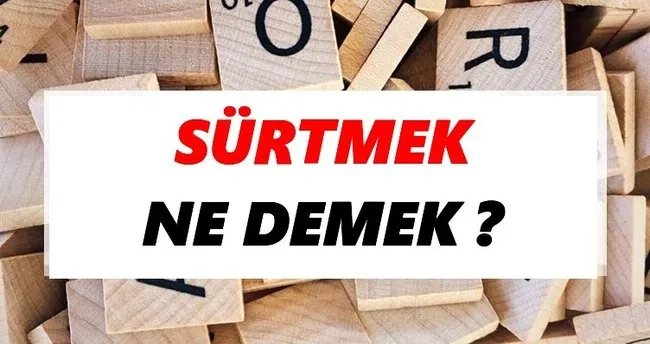 Sürtmek Ne Demek? TDK’ya Göre Sürtmek Sözlük Anlamı Nedir?