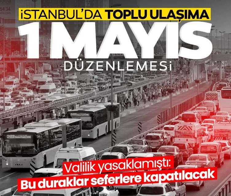 İstanbul’da toplu ulaşıma 1 Mayıs düzenlemesi! Bu duraklar seferlere kapatılacak