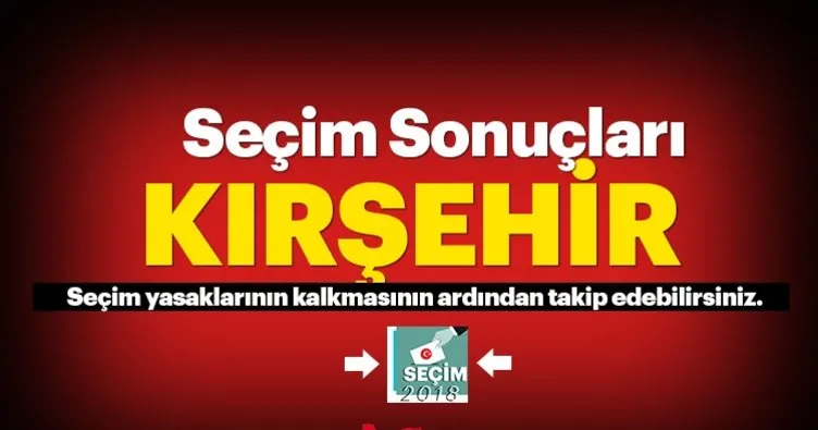 Kırşehir seçim sonuçları! 2018 Kırşehir seçim sonucu ve oy oranları canlı burada!