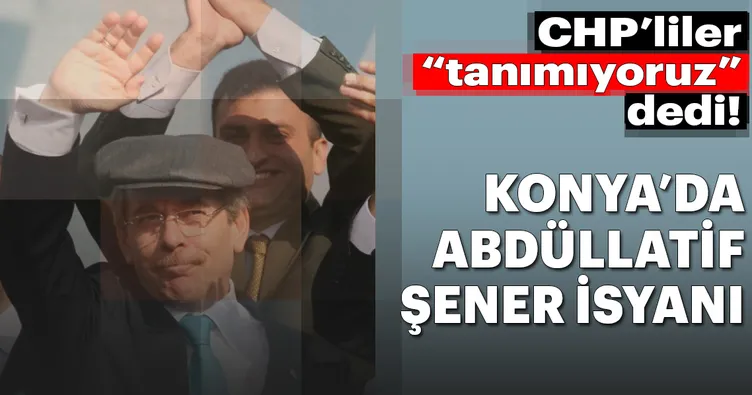 CHP Konya’da Abdüllatif Şener isyanı