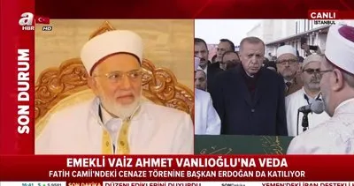 Emekli Vaiz Ahmet Vanlıoğlu’na veda! Cenazeye Başkan Erdoğan da katıldı