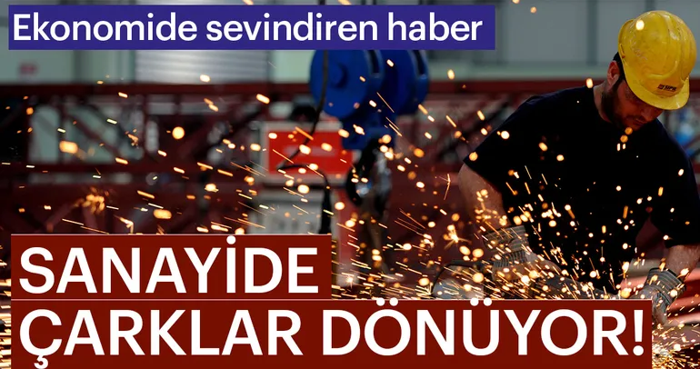 Ekonomide sevindiren haber! Sanayide çarklar dönüyor