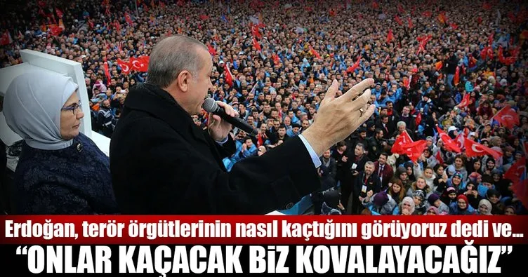 Cumhurbaşkanı Erdoğan: Onlar kaçacak biz kovalayacağız