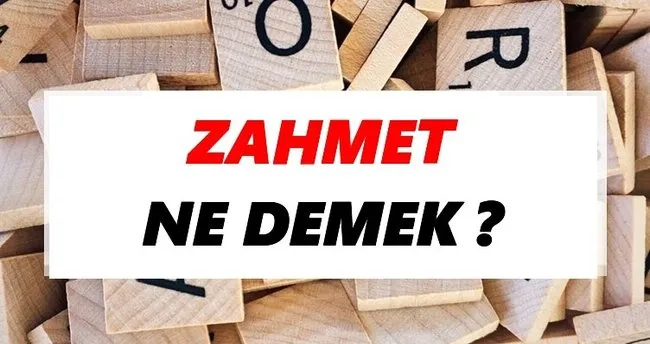 Zahmet Ne Demek? TDK’ya Göre Zahmet Sözlük Anlamı Nedir?