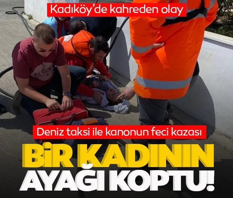 Kadıköy’de deniz taksi ile kanonun feci kazası! Bir kadının ayağı koptu