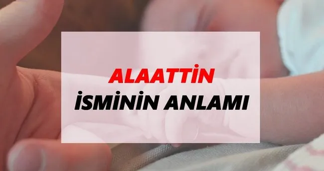 Alaattin İsminin Anlamı Nedir? Alaattin İsmi Ne Demek, Ne Anlama Geliyor?