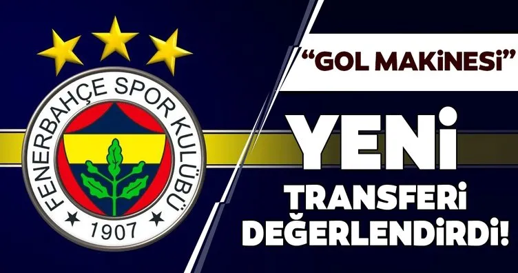 Fenerbahçe’nin yeni transferini değerlendirdi! ’Gol makinesi’
