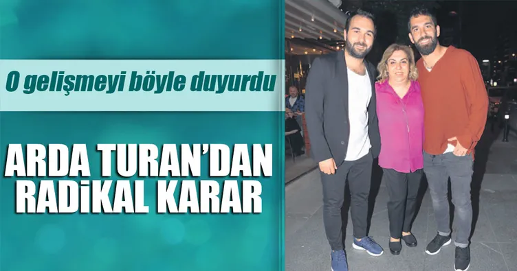 Arda Turan’dan radikal karar