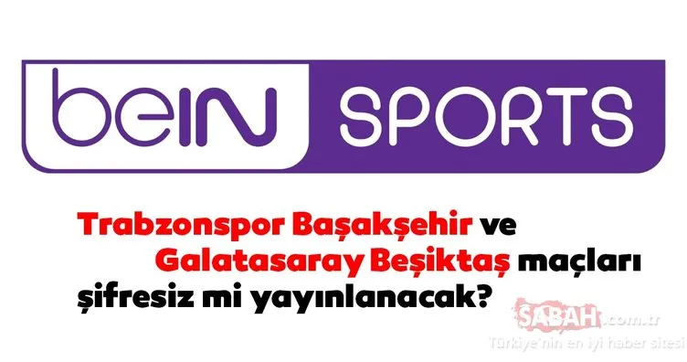 Trabzonspor Başakşehir ve Galatasaray Beşiktaş maçları şifresiz mi yayınlanacak? beIN SPORTS’tan şifresiz yayın kararı...