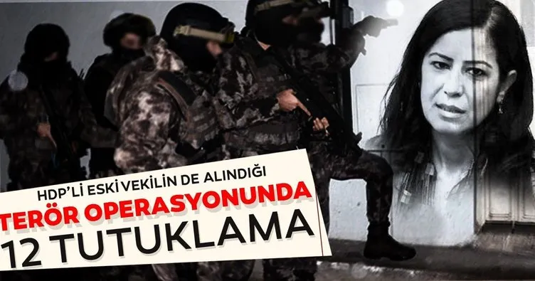 SON DAKİKA... HDP’li vekilin de gözaltına alındığı terör operasyonunda 12 zanlı tutuklandı
