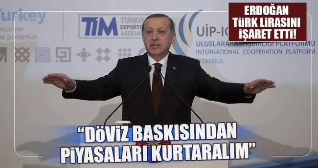 Erdoğan: Döviz baskısından piyasaları kurtaralım