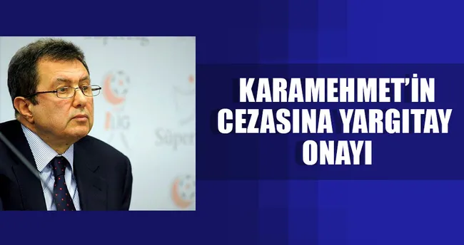 Karamehmet’in cezasına Yargıtay onayı