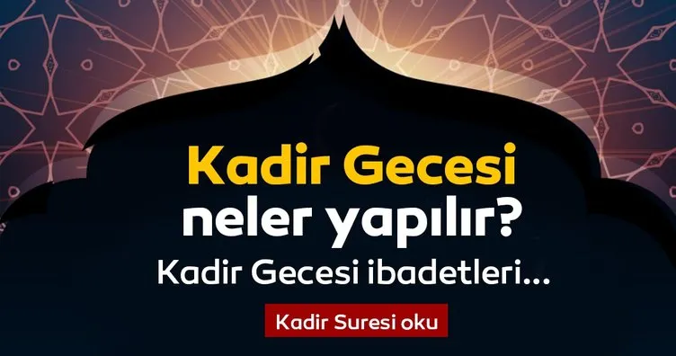 Kadir Gecesi duası ve suresi! Kadir Gecesi’nde neler yapılır? Kadir Gecesi namazı, okunacak dualar, yapılacak ibadetler ve yapılması gerekenler