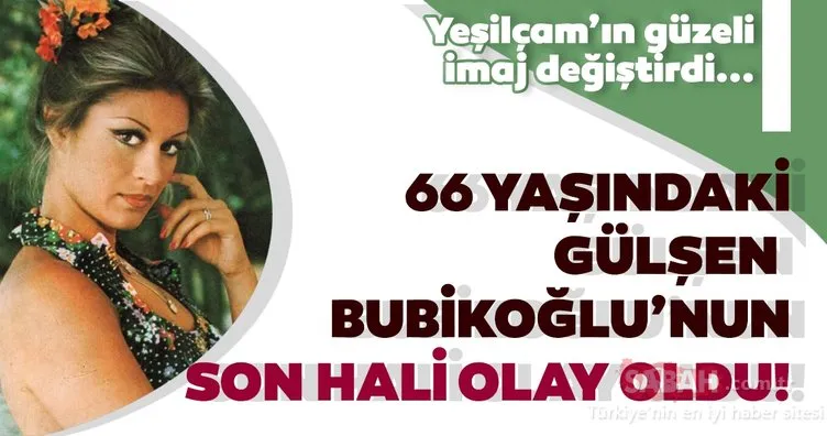Yeşilçam’ın güzel oyuncusu Gülşen Bubikoğlu imaj değiştirdi! 66 yaşındaki Gülşen Bubikoğlu’nu görenler tanıyamadı