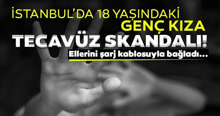 İstanbul’da tecavüz skandalı! 18 yaşındaki genç kızı jiletle korkutup ellerini şarj kablosuyla bağladı...