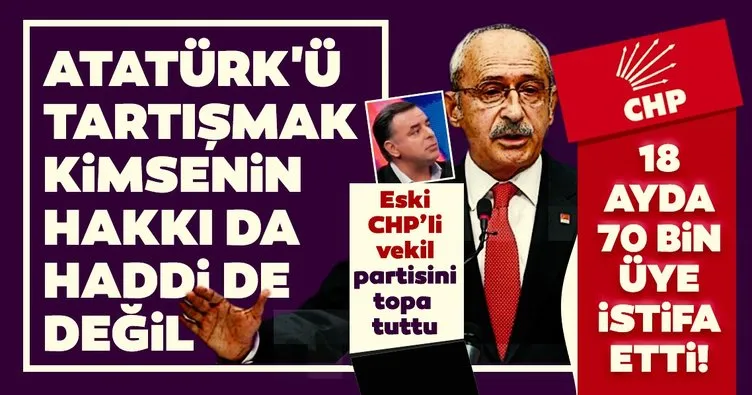 Son dakika: Eski CHP’li vekil partisini topa tuttu: 18 ayda 70 bin üye istifa etti, Atatürk’ü tartışmak kimsenin hakkı da, haddi de değil