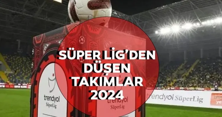 Süper Lig’den düşen takımlar 2024: Hangi takımlar...