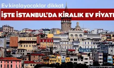 Ev kiralayacaklar dikkat! İşte İstanbul’da ilçe ilçe kiralık ev fiyatları