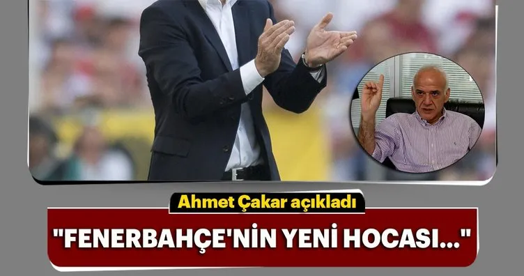 Ahmet Çakar, Fenerbahçe’nin yeni hocasını açıkladı