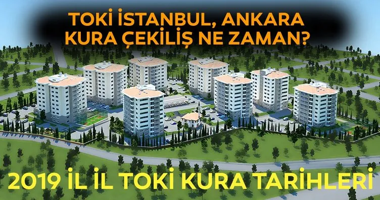 TOKİ İstanbul, Ankara kura çekimi ne zaman? 2019 TOKİ konutları il il kura çekilişi tarihleri!