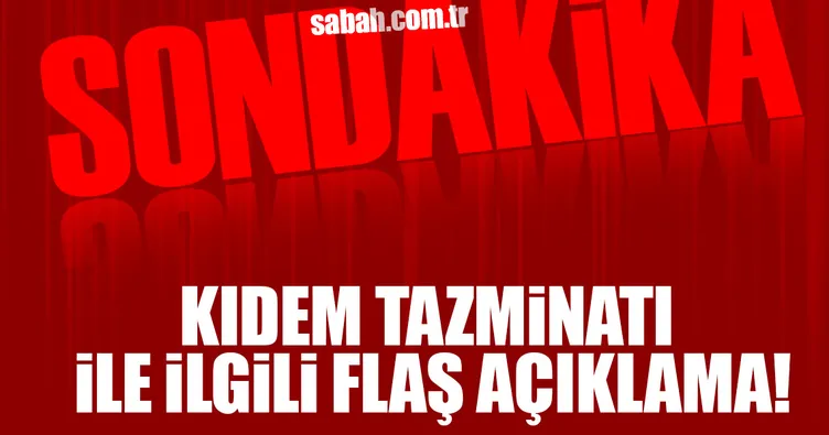 Kıdem tazminatı ile ilgili flaş açıklama!