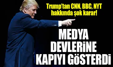 Trump’tan CNN, BBC ve NYT hakkında şok karar!