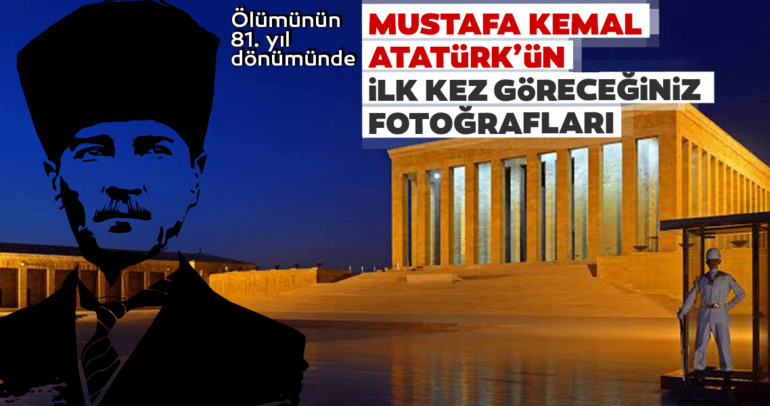 Ölümünün 81. yıl dönümünde Mustafa Kemal Atatürk’ün ilk kez göreceğiniz fotoğafları