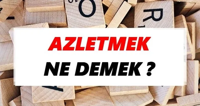 Azletmek Ne Demek? TDK’ya Göre Azletmek Sözlük Anlamı Nedir?