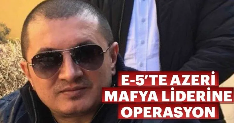 E-5’te Azeri mafya liderine operasyon