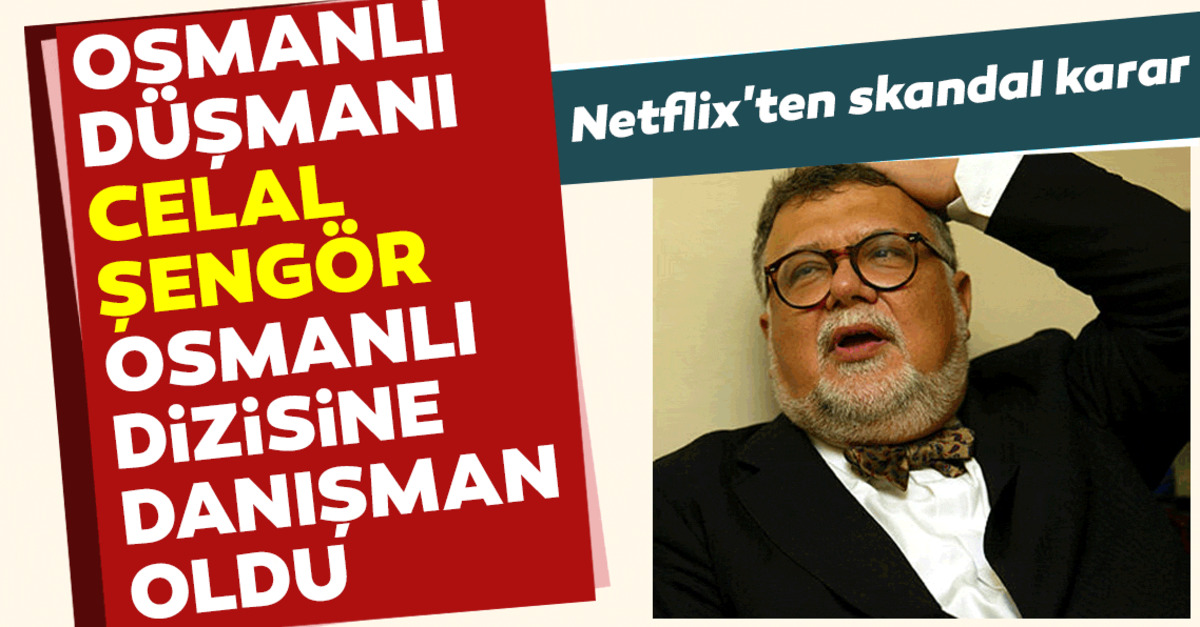 Netflix Ten Skandal Karar Osmanli Dusmani Celal Sengor U Osmanli Dizisine Danisman Yaptilar En Son Haber