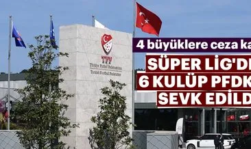 Süper Lig’den 6 kulüp PFDK’ye sevk edildi