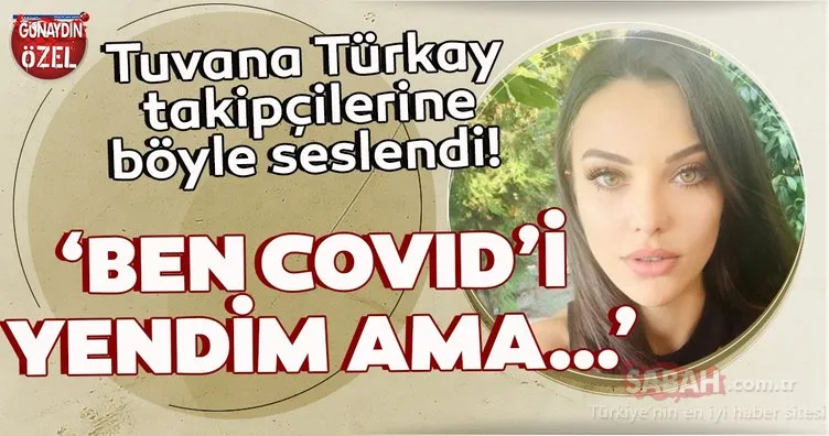 Tuvana Türkay sosyal medyadan takipçilerine böyle seslendi! ‘Ben Covid’i yendim ama…’
