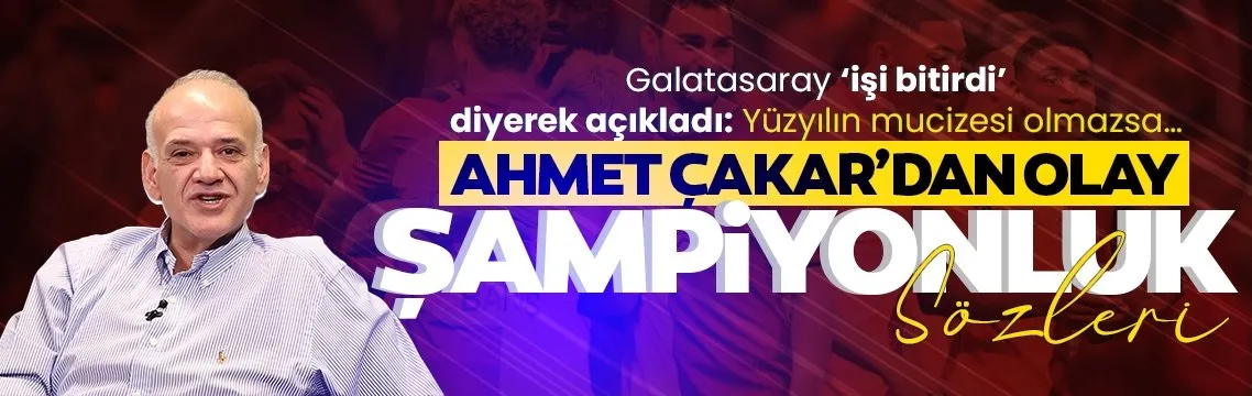 Ahmet Çakar, Galatasaray işi bitirdi diyerek açıkladı!
