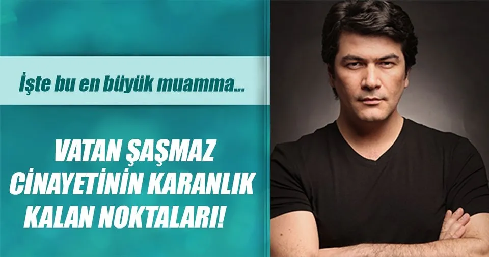 vatan sasmaz cinayetinin karanlik kalan noktalari son dakika magazin haberleri