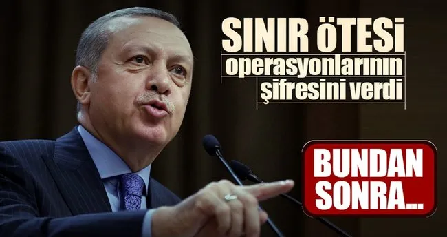 Erdoğan sınırötesi operasyonların şifresini verdi