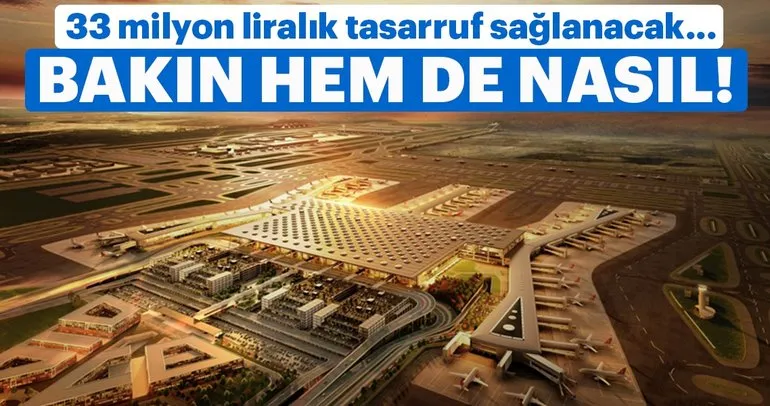 İstanbul Havalimanı’nda 33,2 milyon liralık tasarruf sağlanacak!